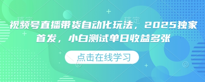 视频号直播带货自动化玩法，2025独家首发，小白测试单日收益多张【揭秘】-8U创业网