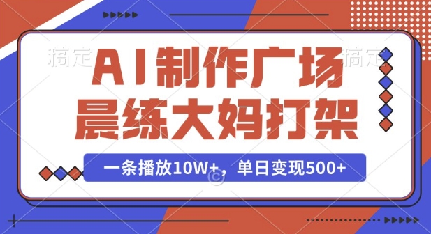 AI制作广场晨练大妈打架，一条播放10W+，单日变现多张【揭秘】-8U创业网
