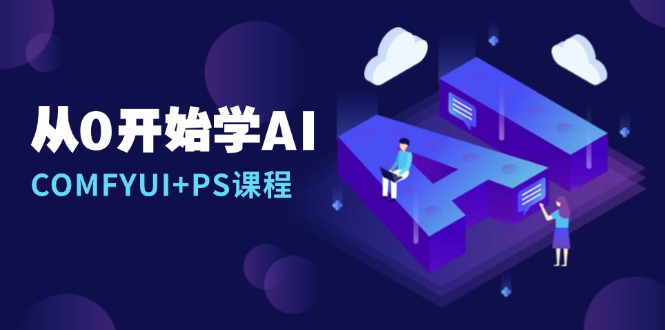 从0开始学AI，COMFYUI+PS课程，安装详解/报错解决/图文创作/线稿控制/等等-8U创业网