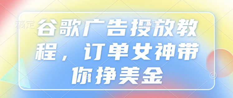 谷歌广告投放教程，订单女神带你挣美金-8U创业网