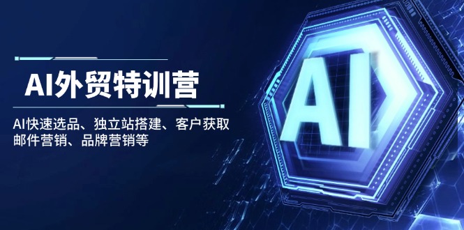 AI外贸特训营：AI快速选品、独立站搭建、客户获取、邮件营销、品牌营销等-8U创业网