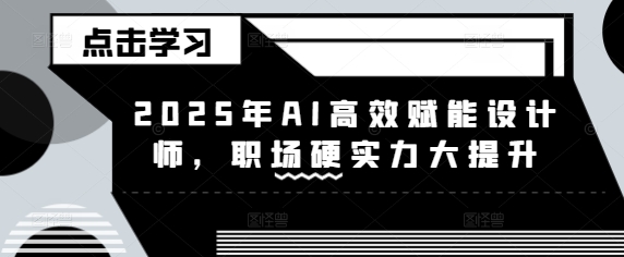 2025年AI高效赋能设计师，职场硬实力大提升-8U创业网
