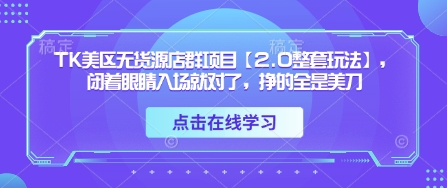 TK美区无货源店群项目【2.0整套玩法】，闭着眼睛入场就对了，挣的全是美刀-8U创业网