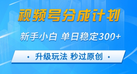 视频号分成计划5.0，升级玩法秒过原创，新手小白单日稳定变现3张-8U创业网
