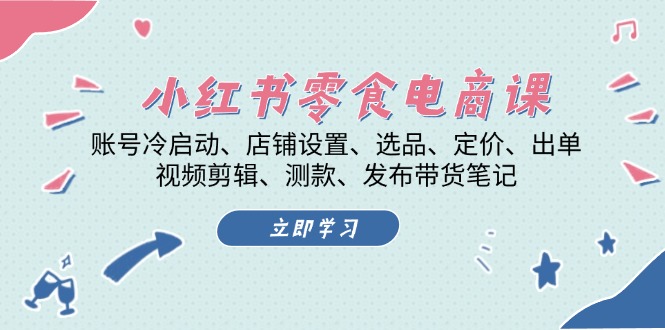 小红书 零食电商课：账号冷启动、店铺设置、选品、定价、出单、视频剪辑..-8U创业网