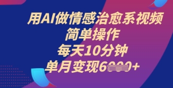用AI做情感治愈系视频，简单操作，每天10分钟，单月变现6k+-8U创业网
