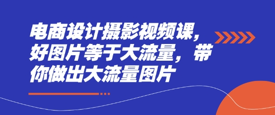 电商设计摄影视频课，好图片等于大流量，带你做出大流量图片-8U创业网