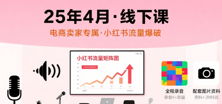 小红书25年4月线下课程，电商卖家小红书流量课，录音+图片-8U创业网