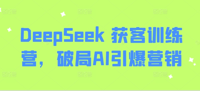 DeepSeek 获客训练营，破局AI引爆营销-8U创业网