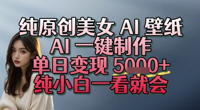 纯原创美女 AI 壁纸玩法，AI 一键制作，单日变现多张，纯小白一看就会-8U创业网