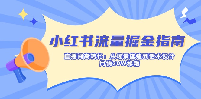 （14174期）小红书流量掘金指南：直播间高转化：从场景搭建到话术设计，月销30W秘籍-8U创业网