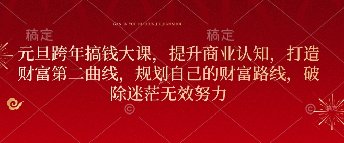 元旦跨年搞钱大课，提升商业认知，打造财富第二曲线，规划自己的财富路线，破除迷茫无效努力-8U创业网