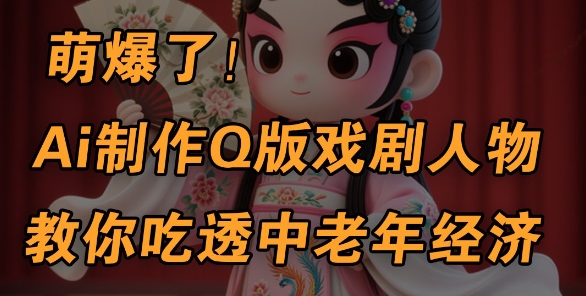 用Ai制作Q版戏剧人物，手把手教你吃透中老年经济，5分钟一个成品，多渠道变现-8U创业网