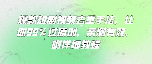 爆款短剧视频去重手法，让你99%过原创，亲测有效，附详细教程-8U创业网
