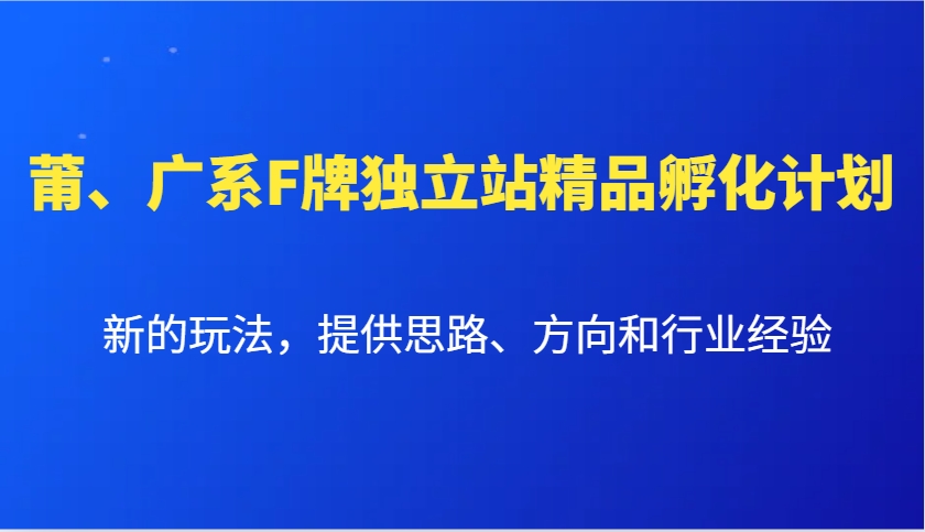 莆、广系F牌独立站精品孵化计划，新的玩法，提供思路、方向和行业经验-8U创业网