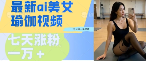 AI美女瑜伽动态视频，最新短视频流量密码3分钟一个视频，七天轻松突破万粉-8U创业网
