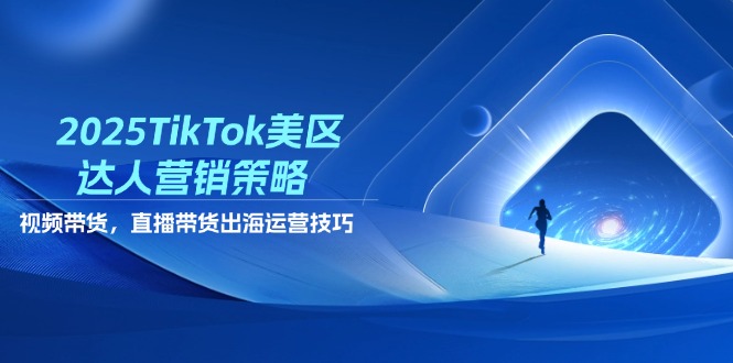 （14521期）2025TikTok美区达人营销策略，视频带货，直播带货，出海运营技巧-8U创业网