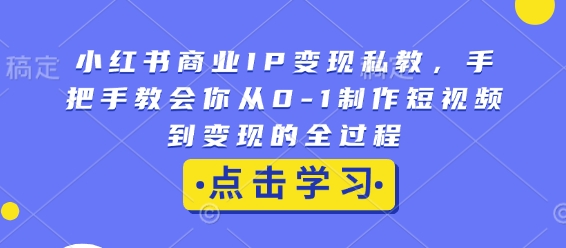 小红书商业IP变现私教，手把手教会你从0-1制作短视频到变现的全过程-8U创业网