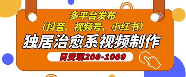 独居治愈系视频制作，日变现多张，多平台发布(抖音、视频号、小红书)-8U创业网