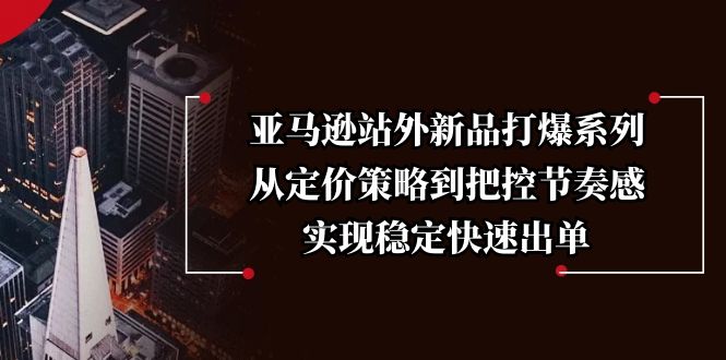 亚马逊站外新品打爆系列，从定价策略到把控节奏感，实现稳定快速出单-8U创业网