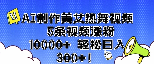AI制作美女热舞视频 5条视频涨粉10000+ 轻松日入3张-8U创业网
