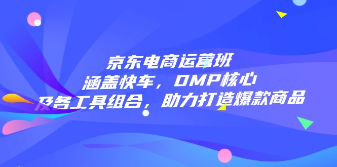 京东电商运营班：涵盖快车，DMP核心及各工具组合，助力打造爆款商品-8U创业网
