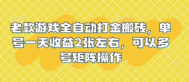 老款游戏全自动打金搬砖，单号一天收益2张左右，可以多号矩阵操作【揭秘】-8U创业网
