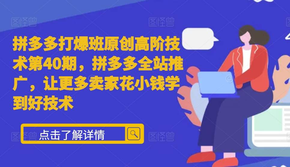 拼多多打爆班原创高阶技术第40期，拼多多全站推广，让更多卖家花小钱学到好技术-8U创业网