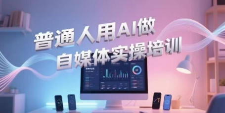 普通人用AI做自媒体实操培训，普通人一个人用ai做自媒体，视频制作、短视频引流、直播带货，轻松入门-8U创业网