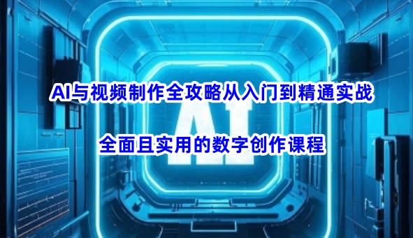AI与视频制作全攻略从入门到精通实战，全面且实用的数字创作课程-8U创业网