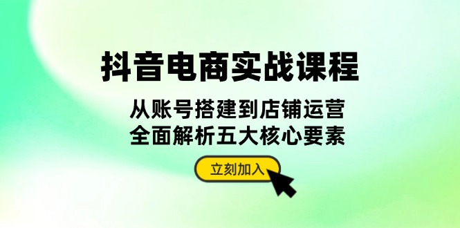 抖音 电商实战课程：从账号搭建到店铺运营，全面解析五大核心要素-8U创业网