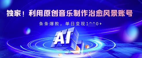 独家！利用原创音乐制作治愈风景账号，条条爆款，单日变现多张-8U创业网