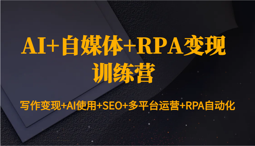 AI+自媒体+RPA变现训练营：写作变现+AI使用+SEO+多平台运营+RPA自动化-8U创业网