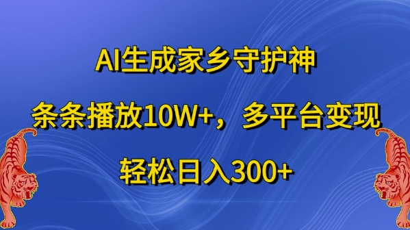 AI生成家乡守护神，条条播放10W+，多平台变现，轻松日入300+【揭秘】-8U创业网