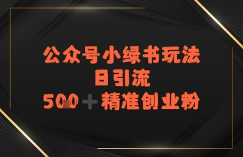 日引流500+精准创业粉，公众号小绿书玩法-8U创业网