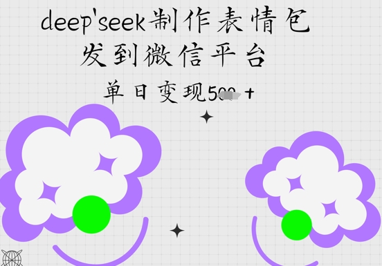 deepseek制作表情包，发到微信平台，单日变现5张-8U创业网