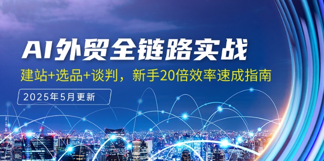 （14907期）AI外贸全链路实战，建站+选品+谈判，新手20倍效率速成指南-8U创业网