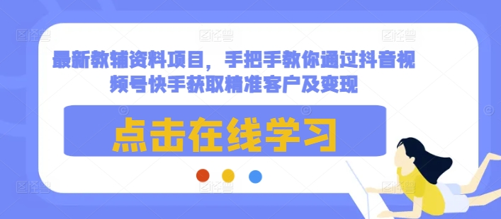 最新教辅资料项目，手把手教你通过抖音视频号快手获取精准客户及变现-8U创业网