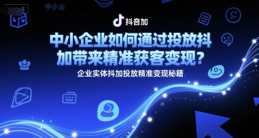 中小企业如何通过投放抖加带来精准获客变现？企业实体抖加投放精准变现秘籍-8U创业网