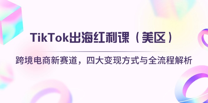 （14382期）TikTok出海红利课（美区）跨境电商新赛道，四大变现方式与全流程解析-8U创业网