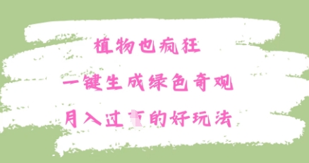 植物也疯狂，一键生成绿色奇观，月入过W的最新玩法-8U创业网