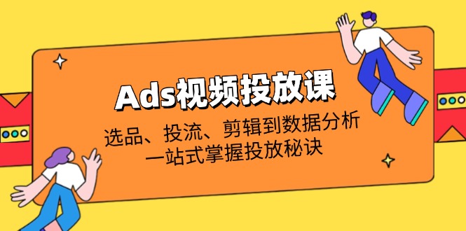 （14258期）Ads视频投放课全解析：选品、投流、剪辑到数据分析，一站式掌握投放秘诀-8U创业网