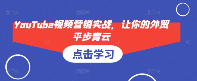 YouTube视频营销实战，让你的外贸平步青云-8U创业网