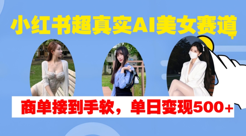 小红书超真实AI美女赛道，商单拿到手软，单日变现500+-8U创业网