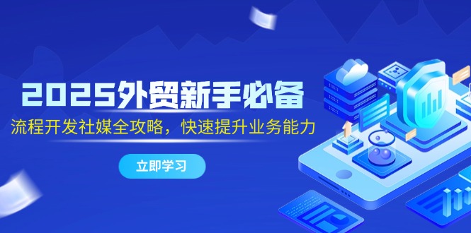 （14829期）2025外贸新手必备，流程开发社媒全攻略，快速提升业务能力-8U创业网