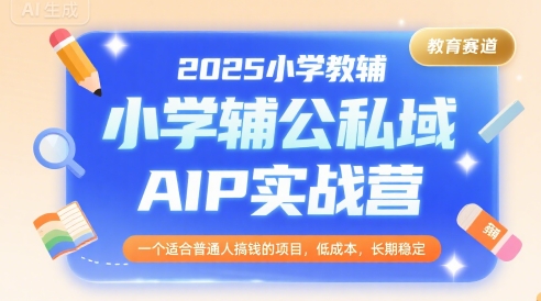 2025小学教辅公私域AIP实战营，一个适合普通人搞钱的项目，低成本，长期稳定-8U创业网