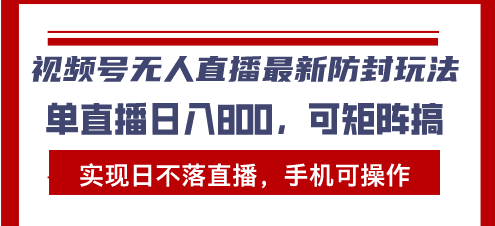 视频号无人直播最新防封玩法，实现日不落直播，手机可操作，单直播日入…-8U创业网