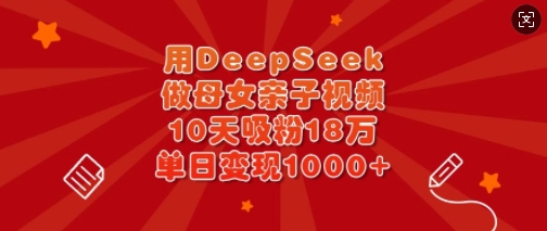 用DeepSeek做母女亲子视频，10天吸粉18万，单日变现多张-8U创业网