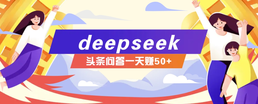 利用deepseek操作今日头条问答图文玩法，新手也能轻松上手，日收益50+-8U创业网