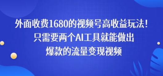 外面收费1680的视频号高收益玩法！只需要两个AI工具就能做出爆款的流量变现视频-8U创业网